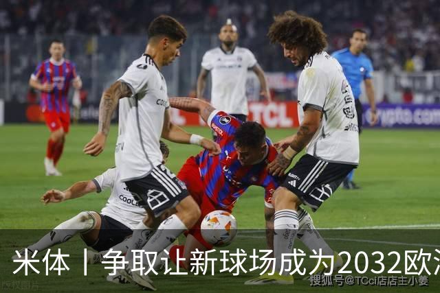 米体丨争取让新球场成为2032欧洲杯“主舞台”
